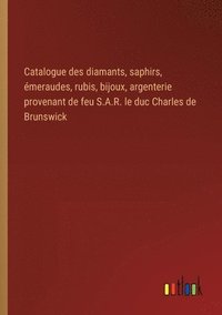 Catalogue des diamants, saphirs, meraudes, rubis, bijoux, argenterie provenant de feu S.A.R. le duc Charles de Brunswick