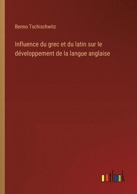 Benno Tschischwitz - Influence du grec et du latin sur le développement de la langue anglaise, Häftad