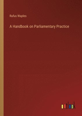 Rufus Waples - Handbook on Parliamentary Practice, Häftad. Tillgänglighet: Lägg i varukorg