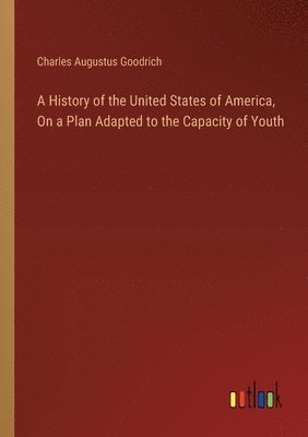 Charles Augustus Goodrich - History of the United States of America, On a Plan Adapted to the Capacity of Youth, Häftad