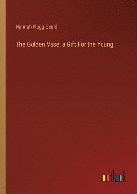 Hannah Flagg Gould - Golden Vase; a Gift For the Young, Häftad. Tillgänglighet: Lägg i varukorg