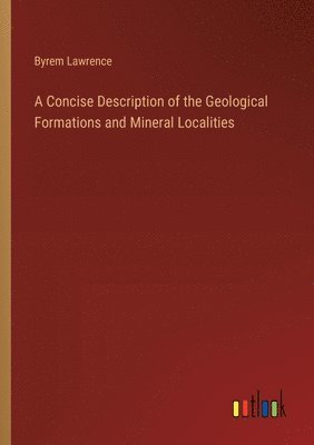 Concise Description of the Geological Formations and Mineral Localities ...