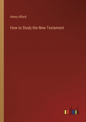Henry Alford - How to Study the New Testament, Häftad
