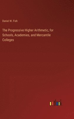 Daniel W Fish - Progressive Higher Arithmetic, for Schools, Academies, and Mercantile Colleges, Inbunden. Tillgänglighet: Lägg i varukorg