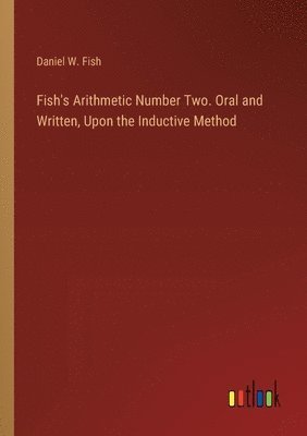Daniel W Fish - Fish's Arithmetic Number Two. Oral and Written, Upon the Inductive Method, Häftad. Tillgänglighet: Lägg i varukorg