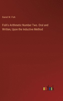Daniel W Fish - Fish's Arithmetic Number Two. Oral and Written, Upon the Inductive Method, Inbunden. Tillgänglighet: Lägg i varukorg