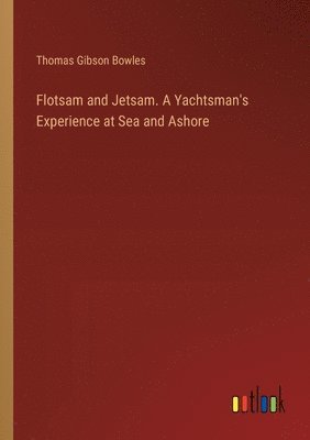 Thomas Gibson Bowles - Flotsam and Jetsam. A Yachtsman's Experience at Sea and Ashore, Häftad. Tillgänglighet: Lägg i varukorg