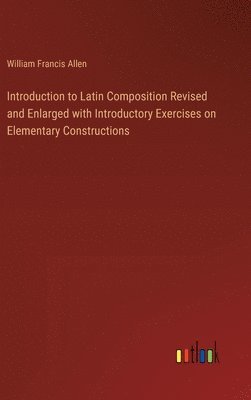 William Francis Allen - Introduction to Latin Composition Revised and Enlarged with Introductory Exercises on Elementary Constructions, Inbunden