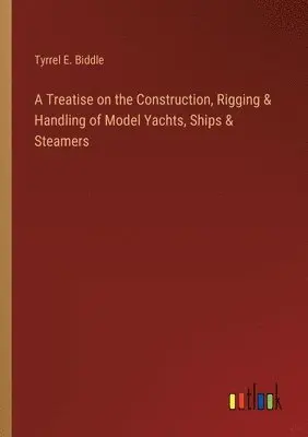 Tyrrel E Biddle - Treatise on the Construction, Rigging & Handling of Model Yachts, Ships & Steamers, Häftad. Tillgänglighet: Lägg i varukorg