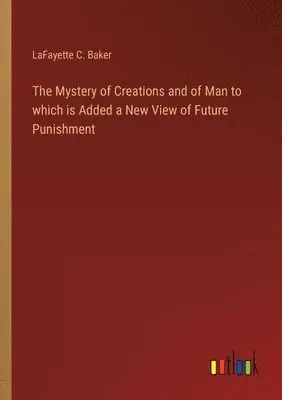 Lafayette C Baker - Mystery of Creations and of Man to which is Added a New View of Future Punishment, Häftad. Tillgänglighet: Lägg i varukorg