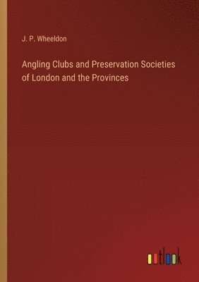 J P Wheeldon - Angling Clubs and Preservation Societies of London and the Provinces, Häftad. Tillgänglighet: Lägg i varukorg