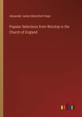 Alexander James Beresford Hope - Popular Selections from Worship in the Church of England, Häftad