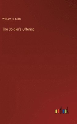 William H Clark - Soldier's Offering, Inbunden