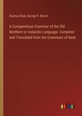 George P Marsh, Rasmus Rask - Compendious Grammar of the Old Northern or Icelandic Language. Compiled and Translated from the Grammars of Rask, Häftad