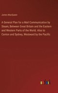 General Plan for a Mail Communication by Steam, Between Great Britain and the Eastern and Western Parts of the World. Also to Canton and Sydney, Westward by the Pacific