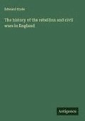 The history of the rebellion and civil wars in England