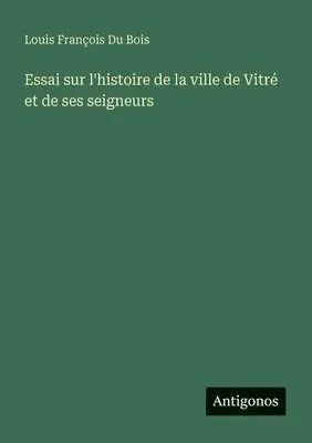 Louis François Du Bois - Essai sur l'histoire de la ville de Vitré et de ses seigneurs, Häftad. Tillgänglighet: Lägg i varukorg