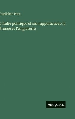Guglielmo Pepe - L'Italie politique et ses rapports avec la France et l'Angleterre, Inbunden