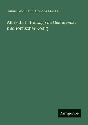 Julius Ferdinand Alphons Mücke - Albrecht I., Herzog von Oesterreich und römischer König, Häftad. Tillgänglighet: Lägg i varukorg