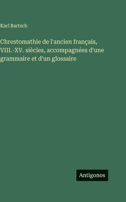 Chrestomathie de l'ancien français, VIII.-XV. siècles, accompagnées d'une grammaire et d'un glossaire