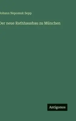 Johann Nepomuk Sepp - neue Rathhausbau zu München, Inbunden. Tillgänglighet: Lägg i varukorg