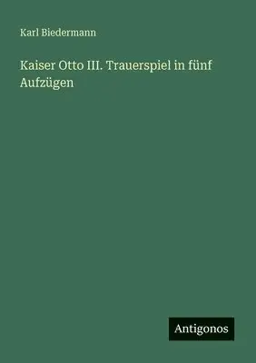 Karl Biedermann - Kaiser Otto III. Trauerspiel in fünf Aufzügen, Häftad. Tillgänglighet: Lägg i varukorg