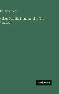 Karl Biedermann - Kaiser Otto III. Trauerspiel in fünf Aufzügen, Inbunden. Tillgänglighet: Lägg i varukorg