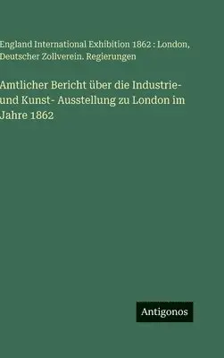 International Exhibition 1862, Zollverein - Amtlicher Bericht über die Industrie- und Kunst- Ausstellung zu London im Jahre 1862, Inbunden. Tillgänglighet: Lägg i varukorg