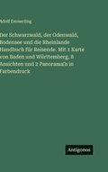 Schwarzwald, der Odenwald, Bodensee und die Rheinlande Handbuch f�r Reisende. Mit 1 Karte von Baden und W�rttemberg, 8 Ansichten und 2 Panorama?s in Farbendruck