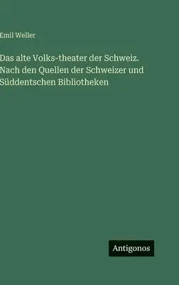 Emil Weller - alte Volks-theater der Schweiz. Nach den Quellen der Schweizer und Süddentschen Bibliotheken, Inbunden. Tillgänglighet: Lägg i varukorg