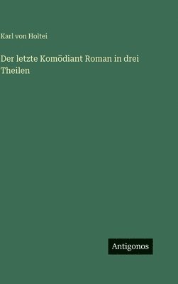 Karl Von Holtei - letzte Komödiant Roman in drei Theilen, Inbunden