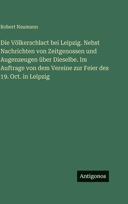 Robert Naumann - Völkerschlact bei Leipzig. Nebst Nachrichten von Zeitgenossen und Augenzeugen über Dieselbe. Im Auftrage von dem Vereine zur Feier des 19. Oct. in Leipzig, Inbunden