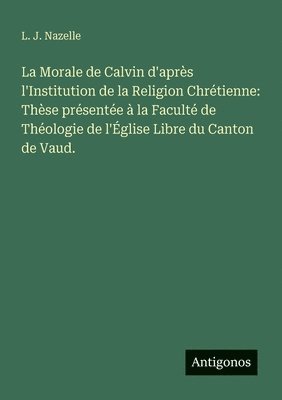 L J Nazelle - Morale de Calvin d'après l'Institution de la Religion Chrétienne, Häftad. Tillgänglighet: Lägg i varukorg