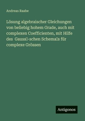 Andreas Raabe - Lösung algebraischer Gleichungen von beliebig hohem Grade, auch mit complexen Coefficienten, mit Hilfe des Gauss'-schen Schema's für complexe Grössen, Häftad. Tillgänglighet: Lägg i varukorg