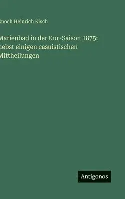 Enoch Heinrich Kisch - Marienbad in der Kur-Saison 1875, Inbunden. Tillgänglighet: Lägg i varukorg