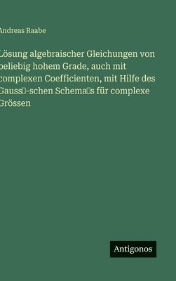 Andreas Raabe - Lösung algebraischer Gleichungen von beliebig hohem Grade, auch mit complexen Coefficienten, mit Hilfe des Gauss'-schen Schema's für complexe Grössen, Inbunden. Tillgänglighet: Lägg i varukorg