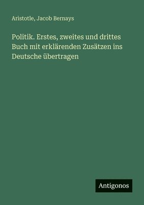 Aristotle, Jacob Bernays - Politik. Erstes, zweites und drittes Buch mit erklärenden Zusätzen ins Deutsche übertragen, Häftad. Tillgänglighet: Lägg i varukorg