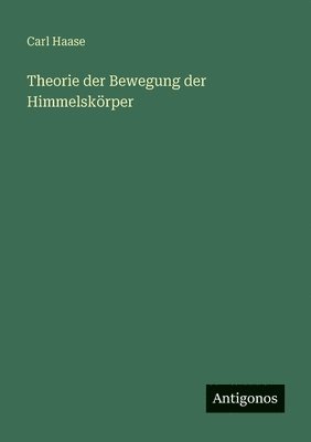 Carl Haase - Theorie der Bewegung der Himmelskörper, Häftad
