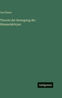 Carl Haase - Theorie der Bewegung der Himmelskörper, Inbunden
