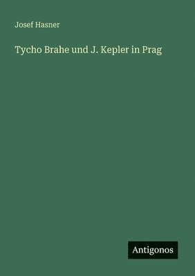 Josef Hasner - Tycho Brahe und J. Kepler in Prag, Häftad