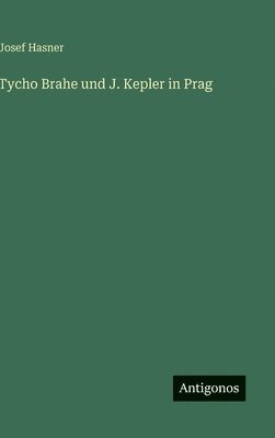 Josef Hasner - Tycho Brahe und J. Kepler in Prag, Inbunden