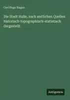 Carl Hugo Hagen - Stadt Halle, nach amtlichen Quellen historisch-topographisch-statistisch dargestellt, Inbunden. Tillgänglighet: Lägg i varukorg