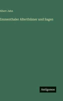 Albert Jahn - Emmenthaler Alterthümer und Sagen, Inbunden