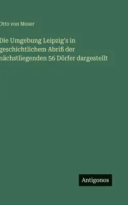 Otto Von Moser - Umgebung Leipzig's in geschichtlichem Abriß der nächstliegenden 56 Dörfer dargestellt, Inbunden. Tillgänglighet: Lägg i varukorg