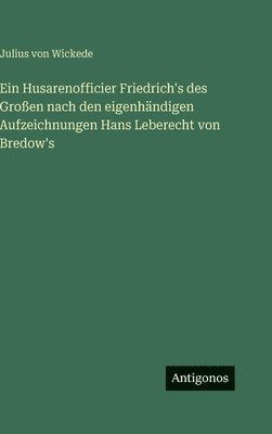 Julius Von Wickede - Husarenofficier Friedrich's des Großen nach den eigenhändigen Aufzeichnungen Hans Leberecht von Bredow's, Inbunden