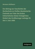 Beitrag zur Geschichte der Hochschule zu Gie�en Akademische Festrede zur Feier des hohen Geburtsfestes Seiner K�niglichen Hoheit des Gro�herzogs Ludwigs III. Am 9. Juni 1866