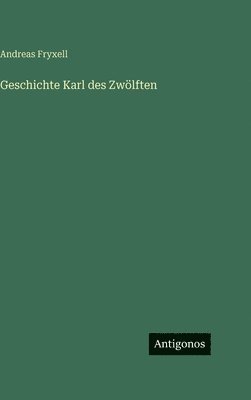 Andreas Fryxell - Geschichte Karl des Zwölften, Inbunden