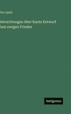 Otto Apelt - Betrachtungen über Kants Entwurf Zum ewigen Frieden, Inbunden