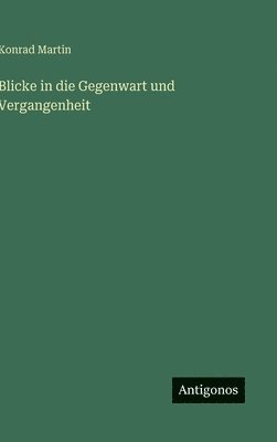 Konrad Martin - Blicke in die Gegenwart und Vergangenheit, Inbunden