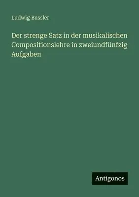 Ludwig Bussler - strenge Satz in der musikalischen Compositionslehre in zweiundfünfzig Aufgaben, Häftad. Tillgänglighet: Lägg i varukorg